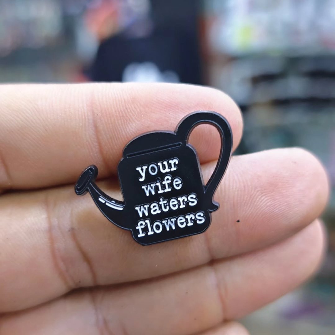 Your Wife Waters Flowers Pins - Metal Pins